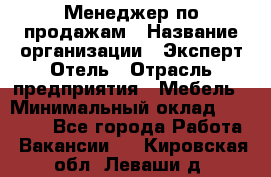 Менеджер по продажам › Название организации ­ Эксперт Отель › Отрасль предприятия ­ Мебель › Минимальный оклад ­ 50 000 - Все города Работа » Вакансии   . Кировская обл.,Леваши д.